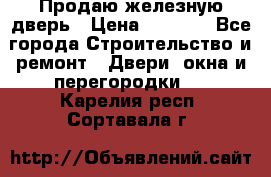 Продаю железную дверь › Цена ­ 5 000 - Все города Строительство и ремонт » Двери, окна и перегородки   . Карелия респ.,Сортавала г.